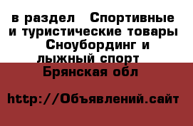  в раздел : Спортивные и туристические товары » Сноубординг и лыжный спорт . Брянская обл.